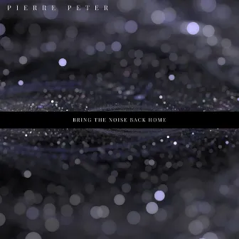 Bring the Noise Back Home by PIERRE PETER