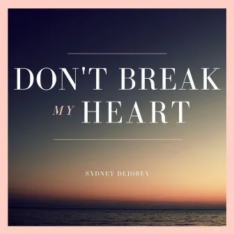 Don't Break My Heart by Sydney Dejorey