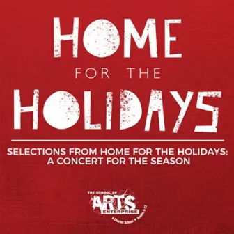 Home for the Holidays (Selections from Home for the Holidays: A Concert for the Season) by The School of Arts + Enterprise