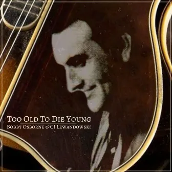 Too Old to Die Young by Bobby Osborne