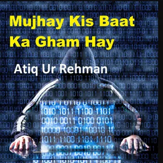 Mujhay Kis Baat Ka Gham Hay by Atiq ur Rehman