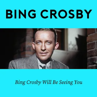 Bing Crosby Will Be Seeing You by Bing Crosby with orchestra