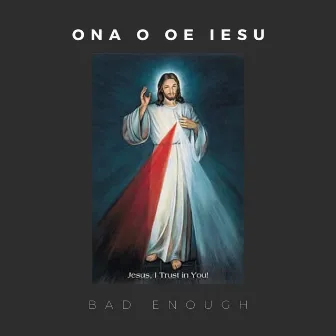 Ona O Oe Iesu by Bad Enough