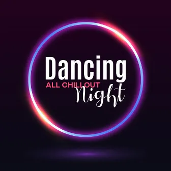 Dancing All Chillout Night: Time to Celebration with Friends a Coming Holiday, Summer Dream, Good Vibrations, Deep Chillout Beats by Chillout Experience Music Academy