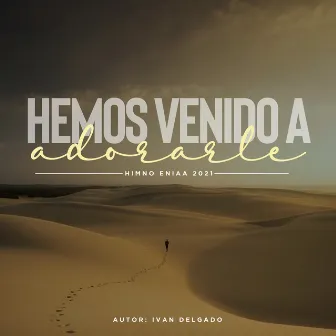 Hemos Venido Adorarle (Himno Eniaa 2021) by Ivan Delgado