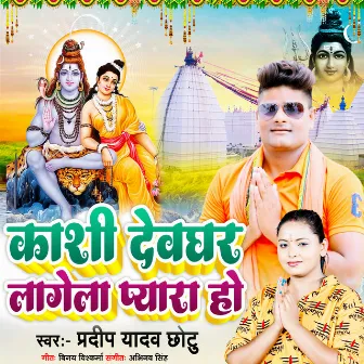 Kashi Devaghar Lagela Pyara Ho by Pradeep Yadav Chhotu