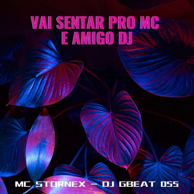 Vai sentar pro MC e pro amigo DJ