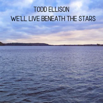 We'll Live Beneath the Stars by Todd Ellison