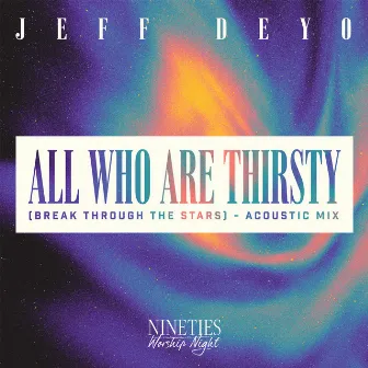 All Who Are Thirsty (Break Through The Stars) [Acoustic] by Jeff Deyo