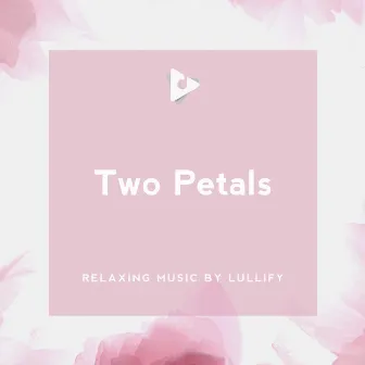 Two Petals by Relaxing Music by Lullify