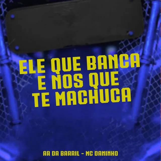 Ele Que Banca nos Que Te Machuca