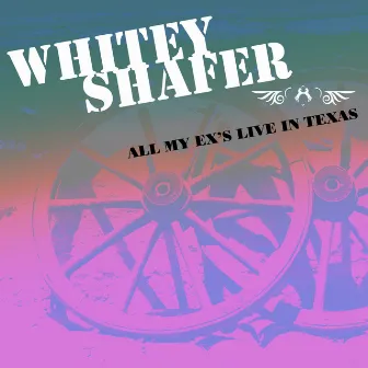 All My Ex's Live In Texas by Whitey Shafer