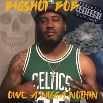 Owe A Nigga Nothin by Bigshot Bob