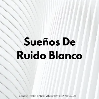 Sueños De Ruido Blanco: Música Tranquila Y Relajante by Terapia de sueño de ruido blanco