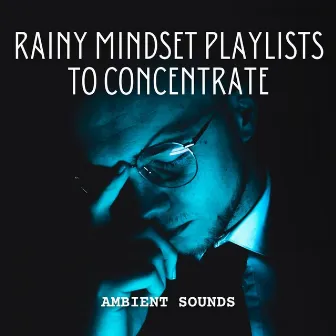 Ambient Sounds: Rainy Mindset Playlists to Concentrate by Unknown Artist