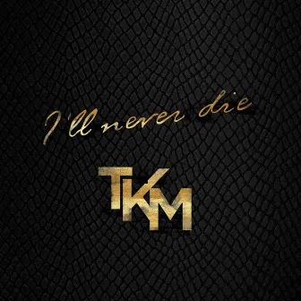 I'll Never Die by TKM