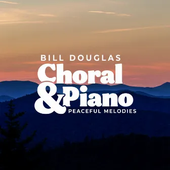 Choral & Piano: Peaceful Melodies by Bill Douglas