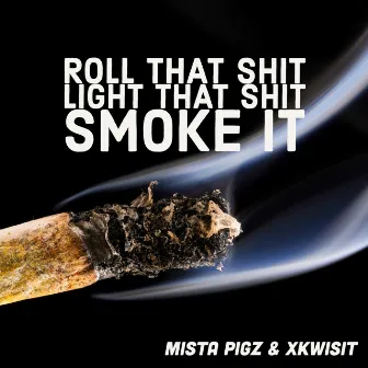 Roll That Shit Light Shit Smoke It by Mista Pigz