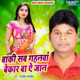 Baki Sab Gahanwa Bekar Ba Ae Jaan by Rajesh Pandey