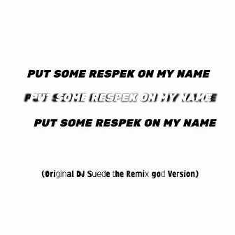 PUT SOME RESPEK ON MY NAME (Original Dj Suede Remix) by DJ Suede The Remix God