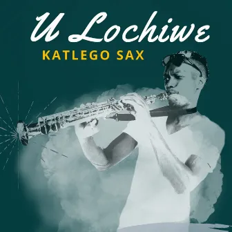 U Lochiwe by Katlego Sax