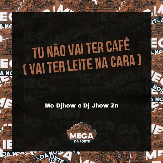 TU NÃO VAI TER CAFÉ VAI TER LEITE NA CARA by Mega Da Norte