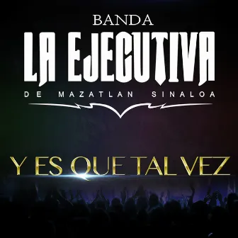 Y Es Que Tal Vez by Banda La Ejecutiva de Mazatlan Sinaloa