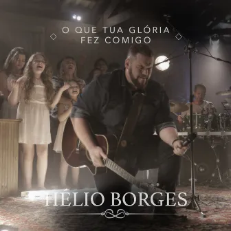 O Que a Tua Glória Fez Comigo - Single by Hélio Borges