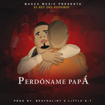 Perdóname Papá by EL REY DEL Poderio