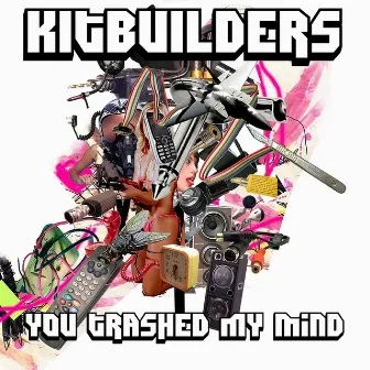 You Trashed My Mind by Kitbuilders