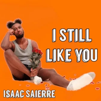 I Still Like You by Isaac Saierre