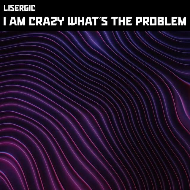 I Am Crazy What's The Problem