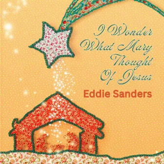 I Wonder What Mary Thought Of Jesus by Eddie Sanders