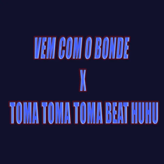 VEM COM O BONDE X TOMA TOMA TOMA BEAT HUHU