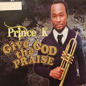 Give God the Praise by Prince K