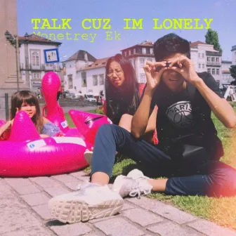 Talk cuz I'm lonely by Monetrey Ek