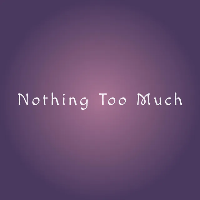 Nothing Too Much