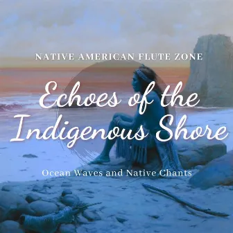 Echoes of the Indigenous Shore: Ocean Waves and Native Chants by Native American Flute Zone