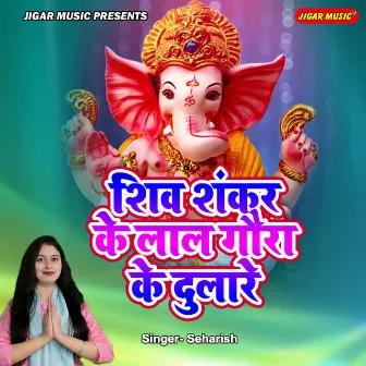 Shiv Shankar Ke Lal Gaura Ke Dulare by Seharish