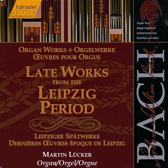 Bach, J.S.: Late Works From the Leipzig Period (Organ Works) by Martin Lücker