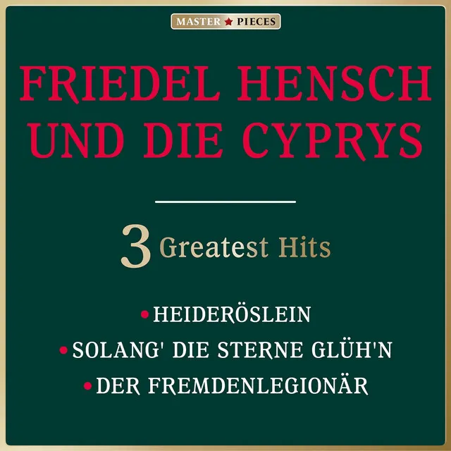 Masterpieces presents Friedel Hensch und die Cyprys: Heideröslein / Solang die Sterne glüh'n / Der Fremdenlegionär (3 Greatest Hits)