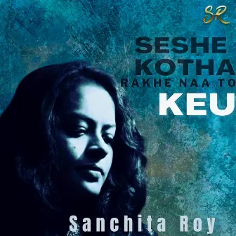 Seshe Kotha Rakhe Naa to Keu by Sanchita Roy