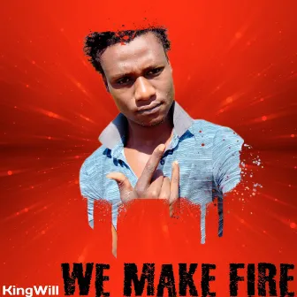 We Make Fire by KingWill