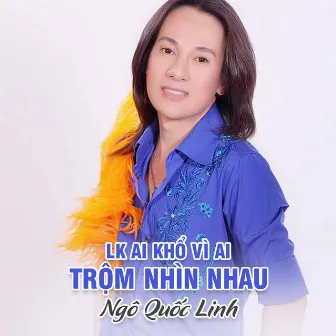 LK Ai Khổ Vì Ai - Trộm Nhìn Nhau by Ngô Quốc Linh