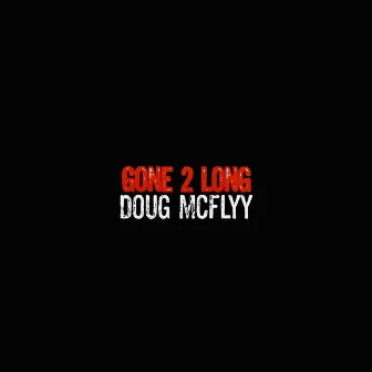 Gone 2 Long by Doug Mcflyy