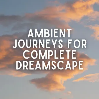 Ambient Journeys for Complete Dreamscape by Sleepicious