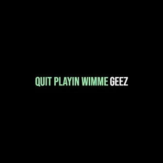 Quit Playin Wimme by Geez