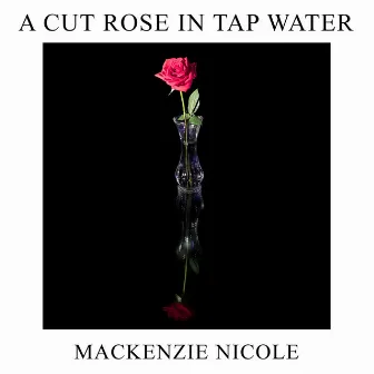 A Cut Rose In Tap Water by Mackenzie Nicole