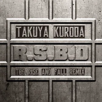 R.S.B.D (TBG Rise And Fall Remix) by Takuya Kuroda