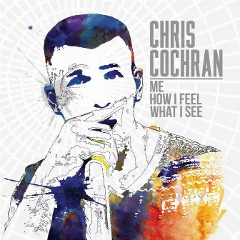 Me, How I Feel, What I See by Chris Cochran